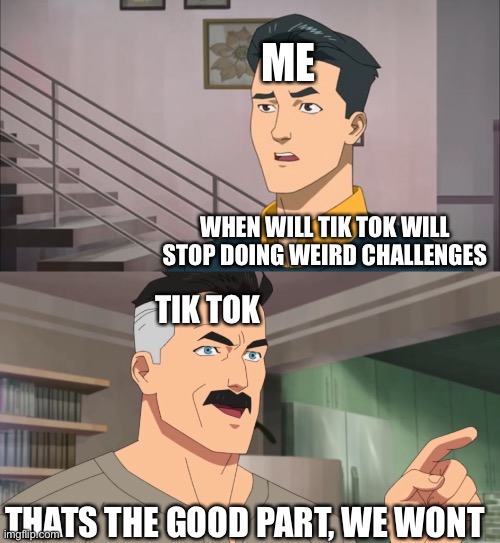 That's the neat part, you don't | ME; WHEN WILL TIK TOK WILL STOP DOING WEIRD CHALLENGES; TIK TOK; THATS THE GOOD PART, WE WONT | image tagged in that's the neat part you don't | made w/ Imgflip meme maker