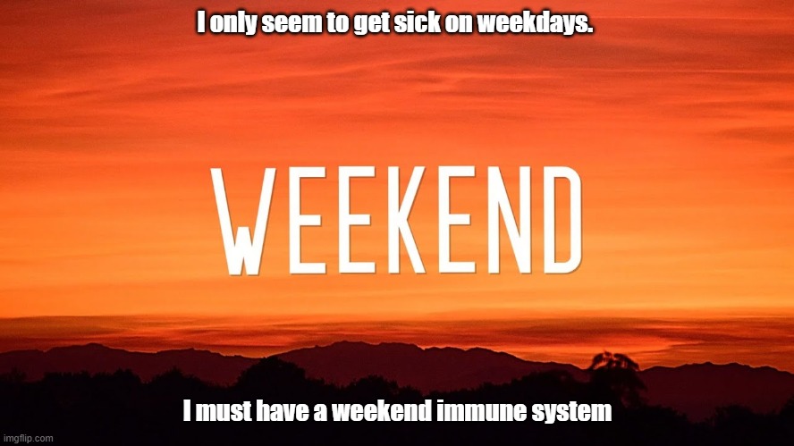 Dad Joke! | I only seem to get sick on weekdays. I must have a weekend immune system | image tagged in sick,weekend,immune system | made w/ Imgflip meme maker
