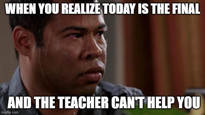 school final |  WHEN YOU REALIZE TODAY IS THE FINAL; AND THE TEACHER CAN'T HELP YOU | image tagged in key and peele | made w/ Imgflip meme maker