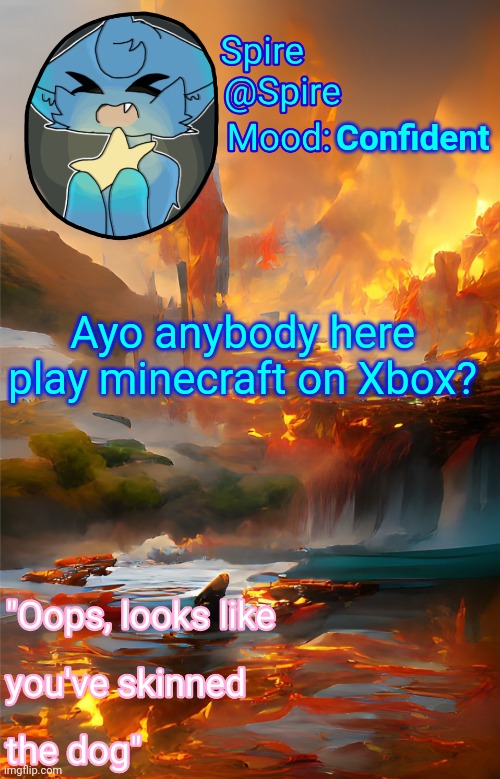 Spire's fire and water temp | Confident; Ayo anybody here play minecraft on Xbox? | image tagged in spire's fire and water temp | made w/ Imgflip meme maker