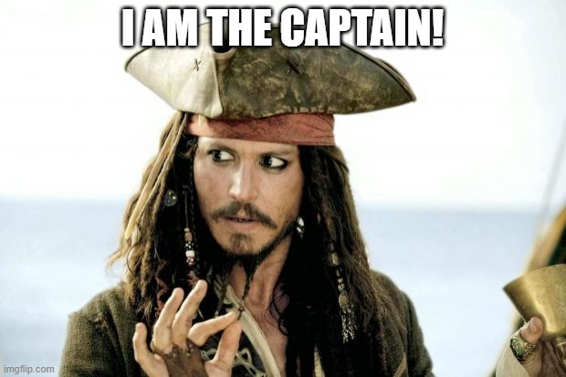 Captain Jack Sparrow savvy |  I AM THE CAPTAIN! | image tagged in captain jack sparrow savvy | made w/ Imgflip meme maker