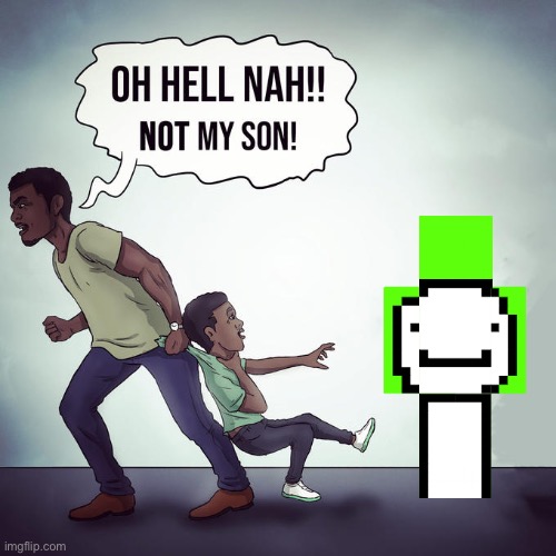 Oh hell nah not my son | image tagged in oh hell nah not my son | made w/ Imgflip meme maker