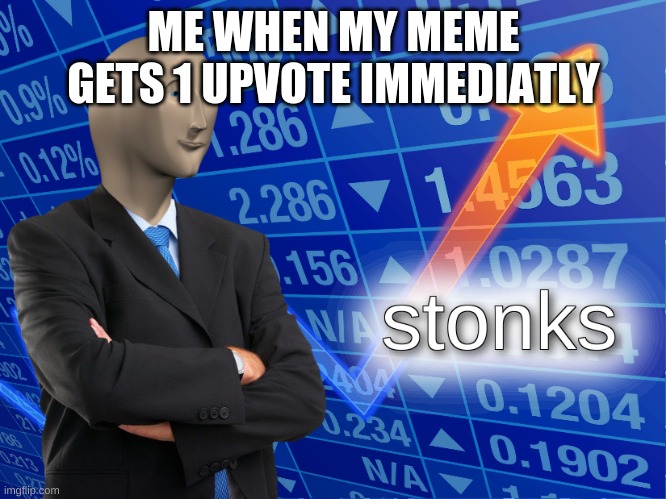 stonks | ME WHEN MY MEME GETS 1 UPVOTE IMMEDIATLY | image tagged in stonks | made w/ Imgflip meme maker