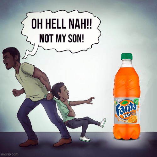 fanta zero sucks | image tagged in oh hell nah not my son | made w/ Imgflip meme maker