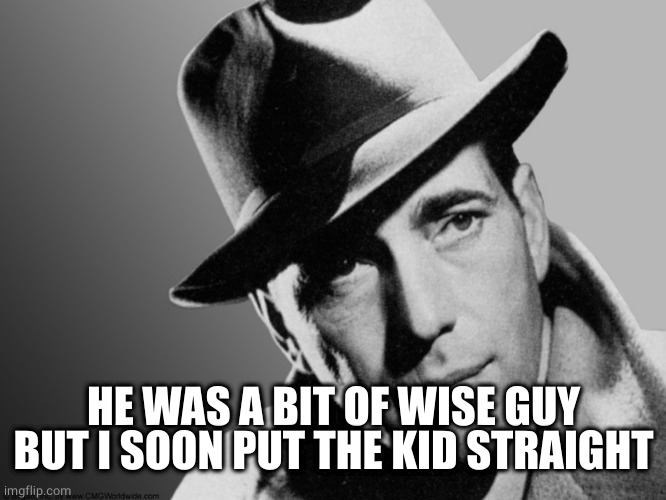 Humphrey Bogart | HE WAS A BIT OF WISE GUY BUT I SOON PUT THE KID STRAIGHT | image tagged in humphrey bogart | made w/ Imgflip meme maker