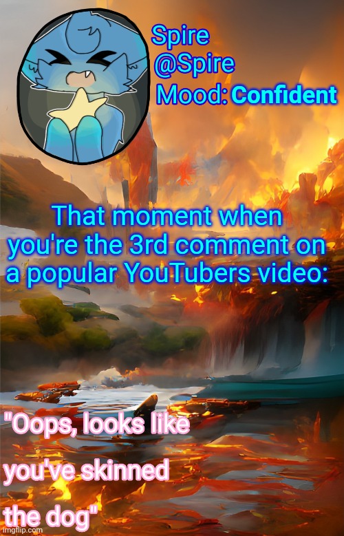 Spire's fire and water temp | Confident; That moment when you're the 3rd comment on a popular YouTubers video: | image tagged in spire's fire and water temp | made w/ Imgflip meme maker