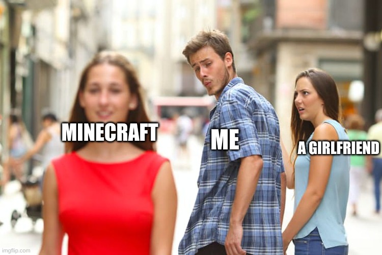 Distracted Boyfriend | ME; MINECRAFT; A GIRLFRIEND | image tagged in memes,distracted boyfriend | made w/ Imgflip meme maker