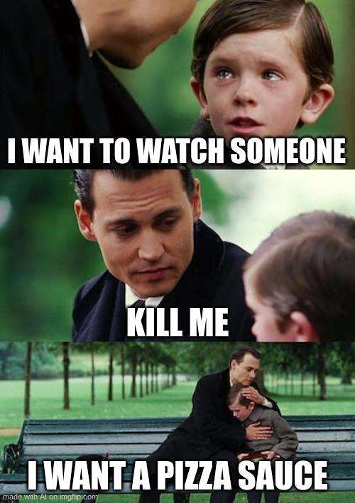 the AI is high... | I WANT TO WATCH SOMEONE; KILL ME; I WANT A PIZZA SAUCE | image tagged in memes,finding neverland | made w/ Imgflip meme maker