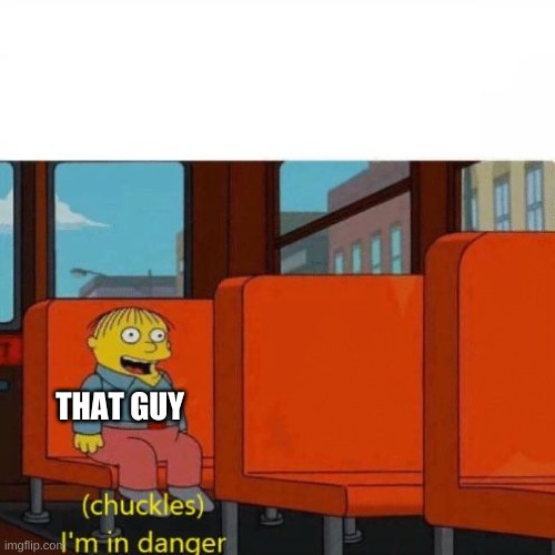 Chuckles, I’m in danger | THAT GUY | image tagged in chuckles i m in danger | made w/ Imgflip meme maker