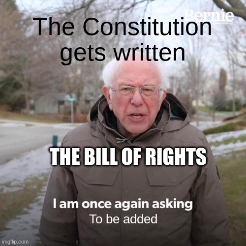 Bernie I Am Once Again Asking For Your Support | The Constitution gets written; THE BILL OF RIGHTS; To be added | image tagged in memes,bernie i am once again asking for your support | made w/ Imgflip meme maker