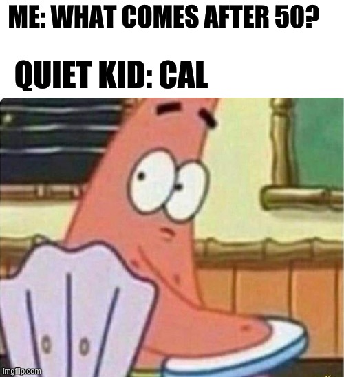 50 Cal | ME: WHAT COMES AFTER 50? QUIET KID: CAL | image tagged in 50 cal,quiet kid | made w/ Imgflip meme maker