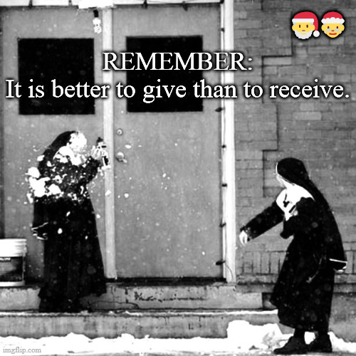holidays rule |  🎅🤶; REMEMBER:
It is better to give than to receive. | image tagged in snowballs,nuns,skiface,christmas memes | made w/ Imgflip meme maker