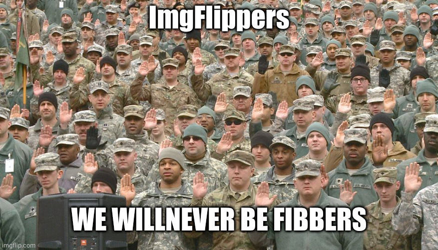 Troops taking oath | ImgFlippers WE WILLNEVER BE FIBBERS | image tagged in troops taking oath | made w/ Imgflip meme maker