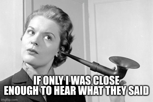 hearing aid | IF ONLY I WAS CLOSE ENOUGH TO HEAR WHAT THEY SAID | image tagged in hearing aid | made w/ Imgflip meme maker