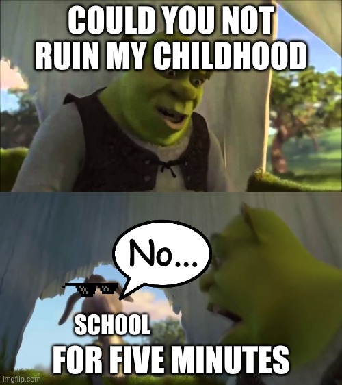 No says school.No says school!!!NO SAYS SCHOOL!!! | COULD YOU NOT RUIN MY CHILDHOOD; No... FOR FIVE MINUTES; SCHOOL | image tagged in shrek five minutes | made w/ Imgflip meme maker