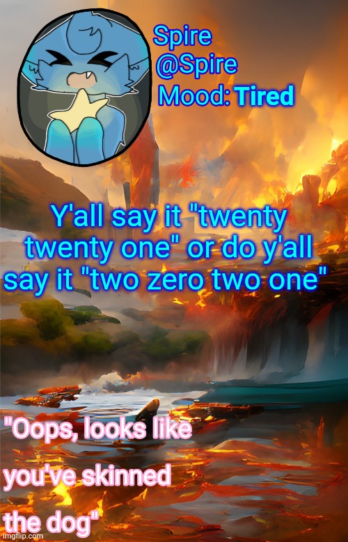 Spire's fire and water temp | Tired; Y'all say it "twenty twenty one" or do y'all say it "two zero two one" | image tagged in spire's fire and water temp | made w/ Imgflip meme maker