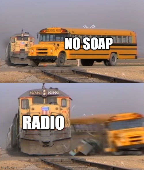 E | NO SOAP; RADIO | image tagged in a train hitting a school bus | made w/ Imgflip meme maker