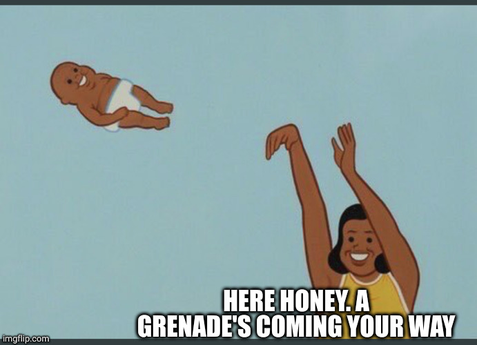 baby yeet | HERE HONEY. A GRENADE'S COMING YOUR WAY | image tagged in baby yeet | made w/ Imgflip meme maker