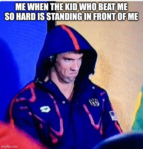 Michael Phelps Death Stare | ME WHEN THE KID WHO BEAT ME SO HARD IS STANDING IN FRONT OF ME | image tagged in memes,michael phelps death stare | made w/ Imgflip meme maker