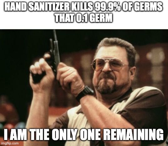 Am I The Only One Around Here | HAND SANITIZER KILLS 99.9% OF GERMS
THAT 0.1 GERM; I AM THE ONLY ONE REMAINING | image tagged in memes,am i the only one around here | made w/ Imgflip meme maker