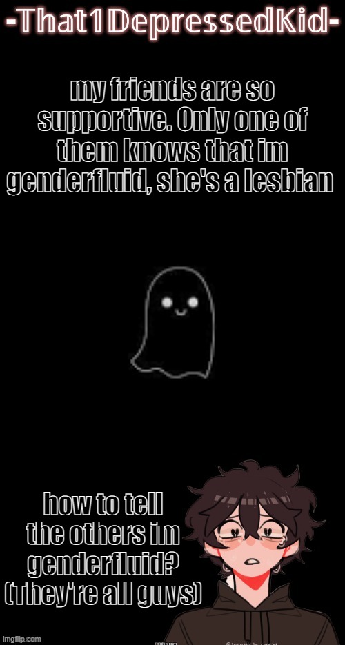 Even though I have a different username ima keep using this template. | my friends are so supportive. Only one of them knows that im genderfluid, she's a lesbian; how to tell the others im genderfluid? (They're all guys) | image tagged in that1depressedkid announcement template,gender,lgbtq | made w/ Imgflip meme maker