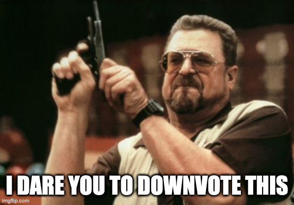 Downvote this | I DARE YOU TO DOWNVOTE THIS | image tagged in memes,am i the only one around here | made w/ Imgflip meme maker