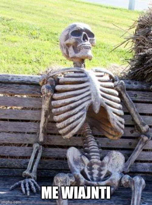 Waiting Skeleton | ME WIAJNTI | image tagged in memes,waiting skeleton | made w/ Imgflip meme maker