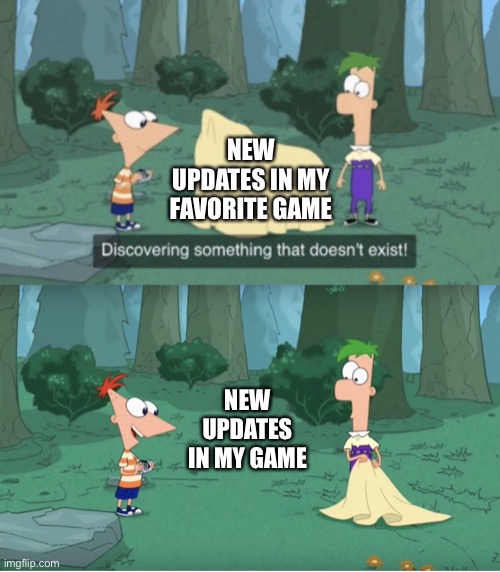My updates in my favorite game be like | NEW UPDATES IN MY FAVORITE GAME; NEW UPDATES IN MY GAME | image tagged in discovering something that doesn t exist | made w/ Imgflip meme maker
