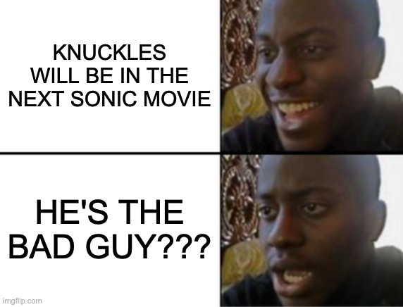 Just saw the trailer | KNUCKLES WILL BE IN THE NEXT SONIC MOVIE; HE'S THE BAD GUY??? | image tagged in oh yeah oh no,confused,sonic,movie,sonic the hedgehog,memes | made w/ Imgflip meme maker