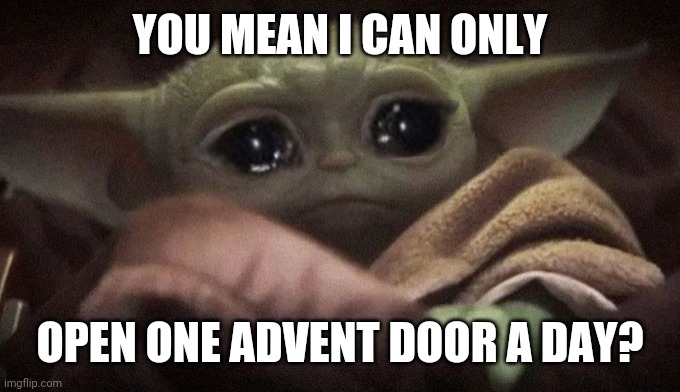Crying Baby Yoda | YOU MEAN I CAN ONLY; OPEN ONE ADVENT DOOR A DAY? | image tagged in crying baby yoda | made w/ Imgflip meme maker