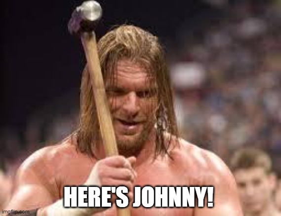 triple h sledgehammer | HERE'S JOHNNY! | image tagged in triple h sledgehammer | made w/ Imgflip meme maker