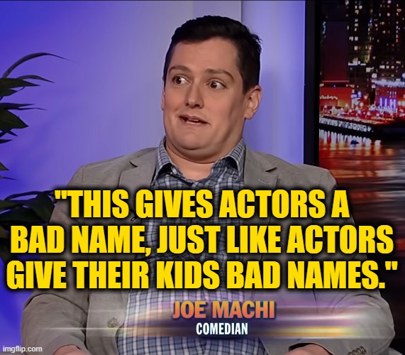 "THIS GIVES ACTORS A BAD NAME, JUST LIKE ACTORS GIVE THEIR KIDS BAD NAMES." | made w/ Imgflip meme maker