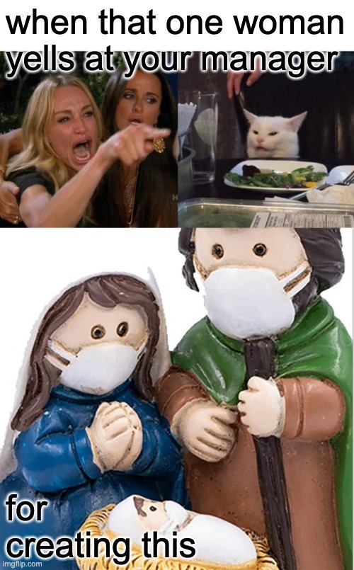 when that one woman yells at your manager; for creating this | image tagged in memes,woman yelling at cat,covid nativity | made w/ Imgflip meme maker