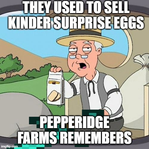 Pepperidge Farm Remembers | THEY USED TO SELL KINDER SURPRISE EGGS; PEPPERIDGE FARMS REMEMBERS | image tagged in memes,pepperidge farm remembers | made w/ Imgflip meme maker