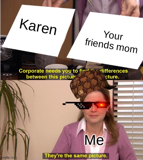 I HAVE POWER | Karen; Your friends mom; Me | image tagged in memes,they're the same picture | made w/ Imgflip meme maker