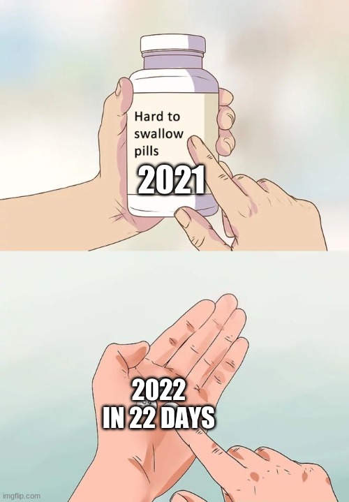 Hard To Swallow Pills | 2021; 2022 IN 22 DAYS | image tagged in memes,hard to swallow pills | made w/ Imgflip meme maker