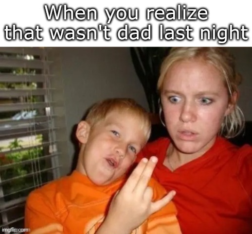 0_0 shocking discovery | When you realize that wasn't dad last night | image tagged in bruh moment | made w/ Imgflip meme maker