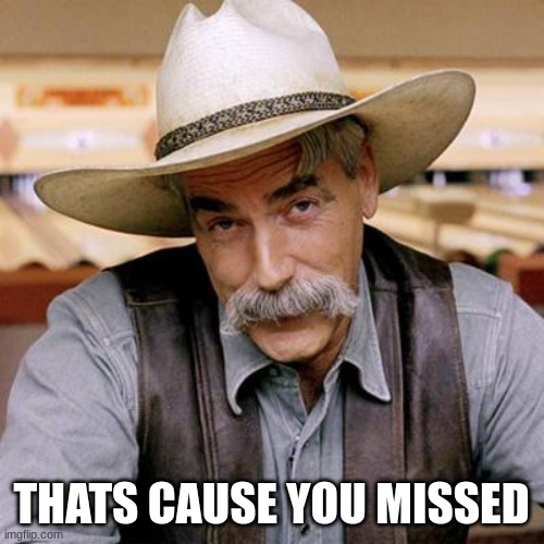 SARCASM COWBOY | THATS CAUSE YOU MISSED | image tagged in sarcasm cowboy | made w/ Imgflip meme maker