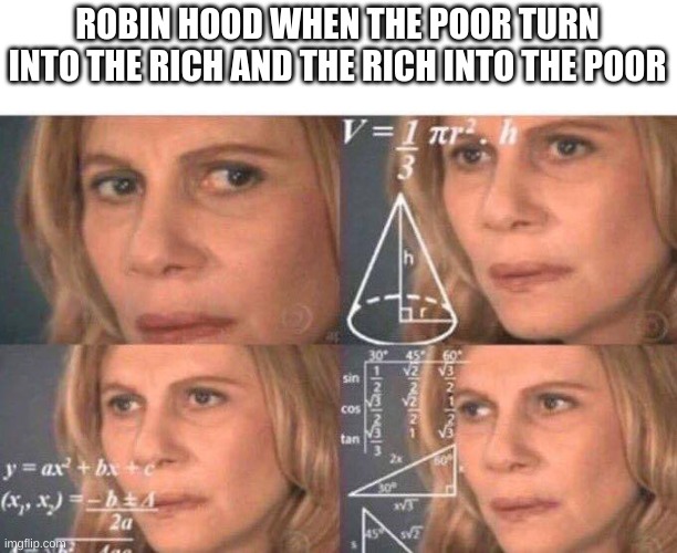 :0 | ROBIN HOOD WHEN THE POOR TURN INTO THE RICH AND THE RICH INTO THE POOR | image tagged in math lady/confused lady,fuuny,funny memes,memes,math | made w/ Imgflip meme maker