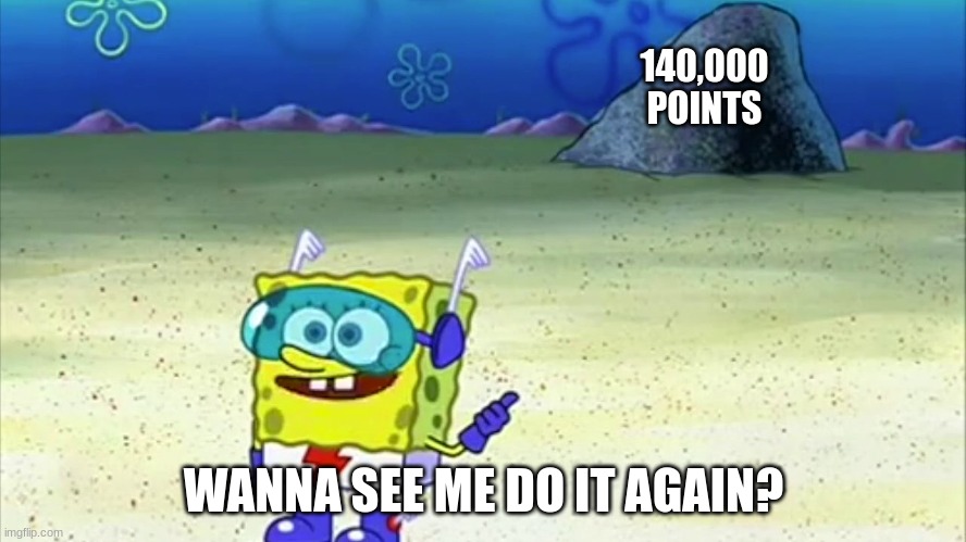 140K Points Special!!! (**U**) |  140,000 POINTS; WANNA SEE ME DO IT AGAIN? | image tagged in spongebob wanna see me do it again,special | made w/ Imgflip meme maker