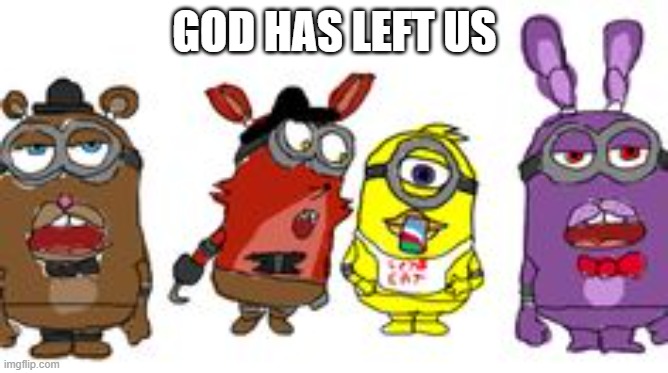 bruh | GOD HAS LEFT US | image tagged in fnaf | made w/ Imgflip meme maker