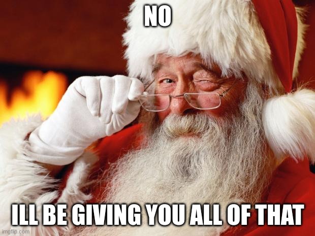 santa | NO ILL BE GIVING YOU ALL OF THAT | image tagged in santa | made w/ Imgflip meme maker