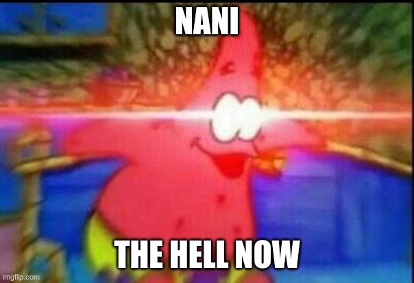 NANI | NANI THE HELL NOW | image tagged in nani | made w/ Imgflip meme maker