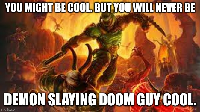 so damn cool | YOU MIGHT BE COOL. BUT YOU WILL NEVER BE; DEMON SLAYING DOOM GUY COOL. | image tagged in memes,doom guy,cool,gaming | made w/ Imgflip meme maker