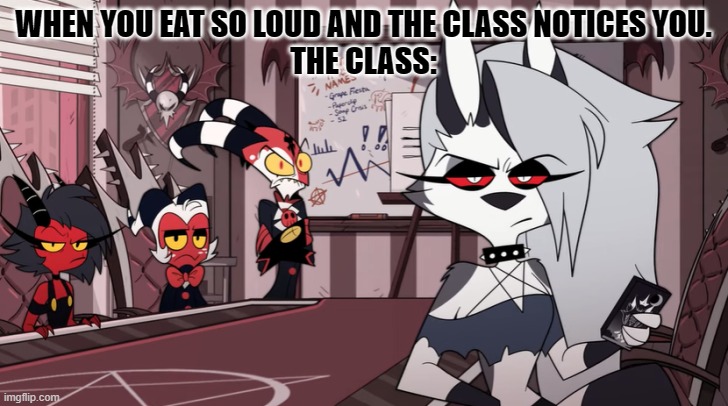 true tho |  WHEN YOU EAT SO LOUD AND THE CLASS NOTICES YOU.
THE CLASS: | image tagged in helluva boss imp stare | made w/ Imgflip meme maker
