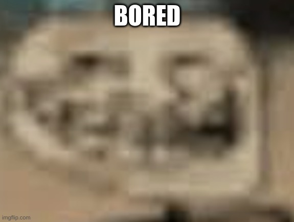Low Quality Troll Face | BORED | image tagged in low quality troll face | made w/ Imgflip meme maker