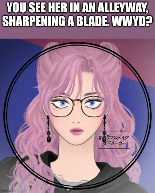 YOU SEE HER IN AN ALLEYWAY, SHARPENING A BLADE. WWYD? | image tagged in roleplay | made w/ Imgflip meme maker