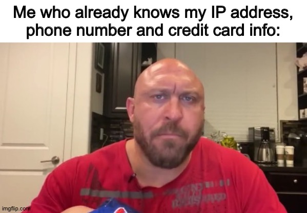 Bald guy eating chips | Me who already knows my IP address, phone number and credit card info: | image tagged in bald guy eating chips | made w/ Imgflip meme maker