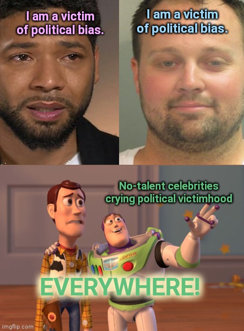 Jussie Smollett and Josh Duggar both convicted, both whining | I am a victim of political bias. I am a victim of political bias. No-talent celebrities crying political victimhood; EVERYWHERE! | image tagged in x x everywhere,jussie smollett,josh duggar,convicted,cry victim,celebrities | made w/ Imgflip meme maker