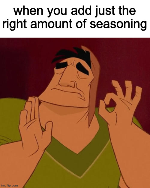 cooking | when you add just the right amount of seasoning | image tagged in when x just right,seasoning,kronk,cooking,french fries | made w/ Imgflip meme maker